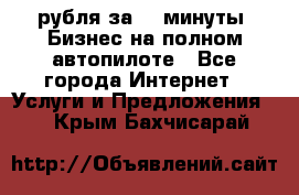 222.222 рубля за 22 минуты. Бизнес на полном автопилоте - Все города Интернет » Услуги и Предложения   . Крым,Бахчисарай